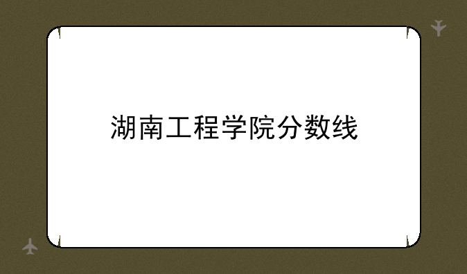 湖南工程学院分数线