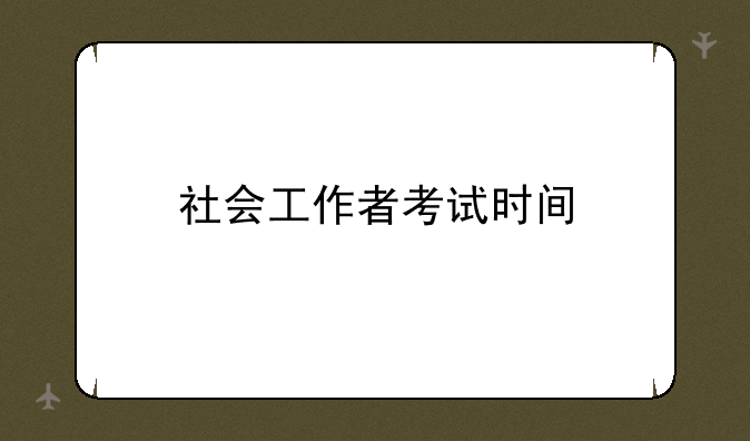 社会工作者考试时间