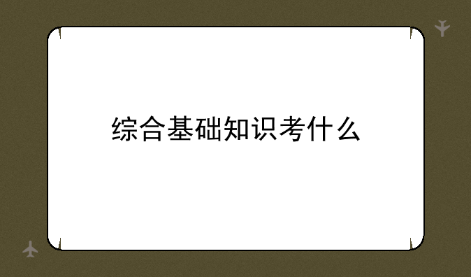 综合基础知识考什么