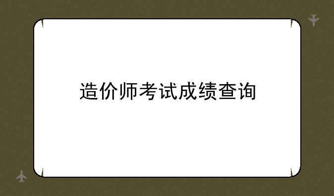 造价师考试成绩查询