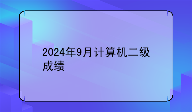 2024年9月计算机二级成绩