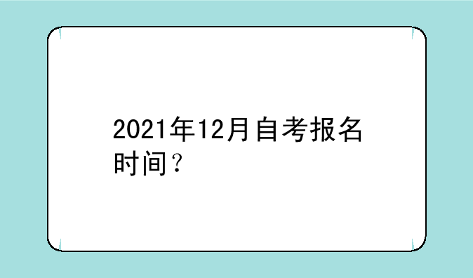 2021年12月自考报名时间？