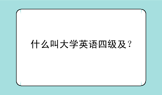 什么叫大学英语四级及？