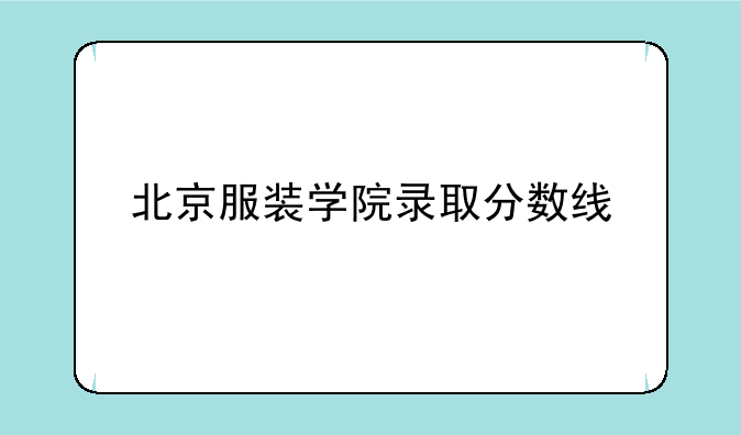北京服装学院录取分数线