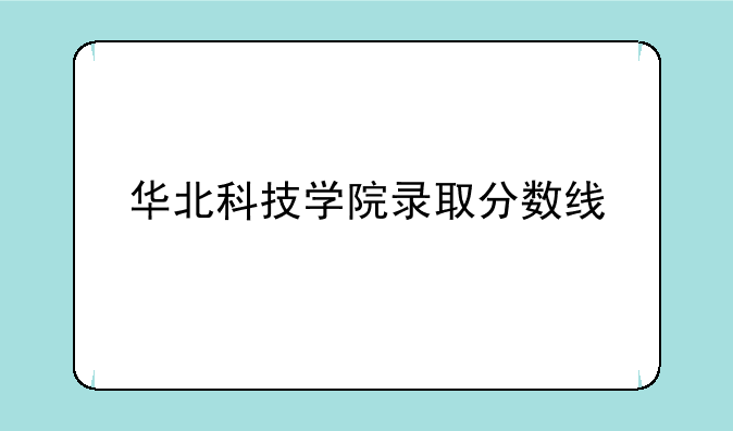 华北科技学院录取分数线