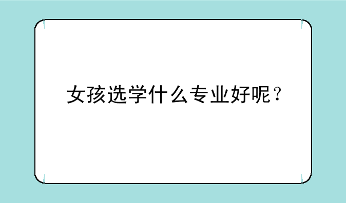 女孩选学什么专业好呢？