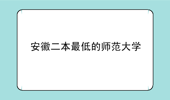 安徽二本最低的师范大学