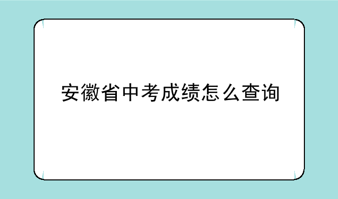 安徽省中考成绩怎么查询