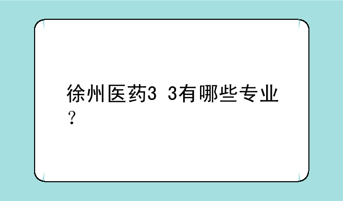 徐州医药3+3有哪些专业？