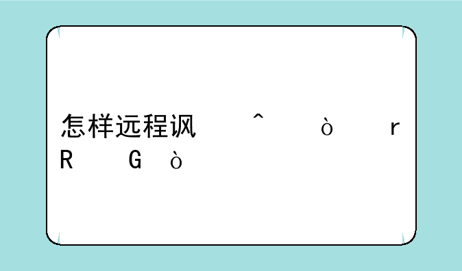 怎样远程访问异地电脑？