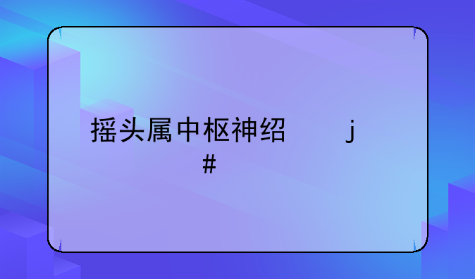 摇头属中枢神经的什么剂