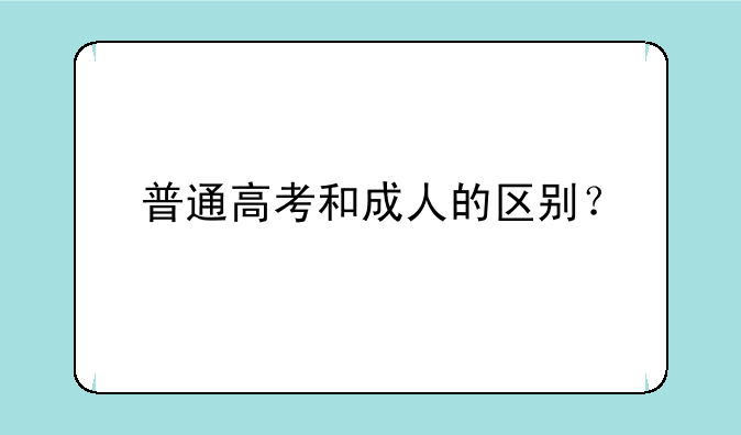普通高考和成人的区别？