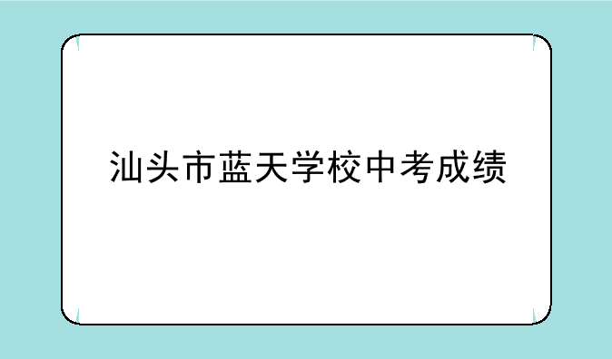 汕头市蓝天学校中考成绩