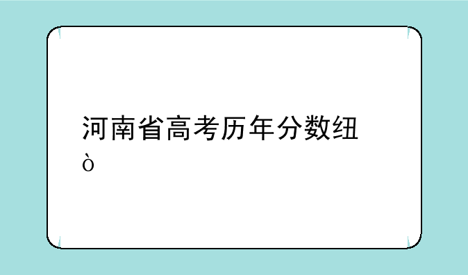 河南省高考历年分数线？