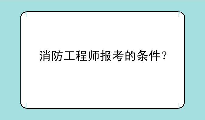 消防工程师报考的条件？
