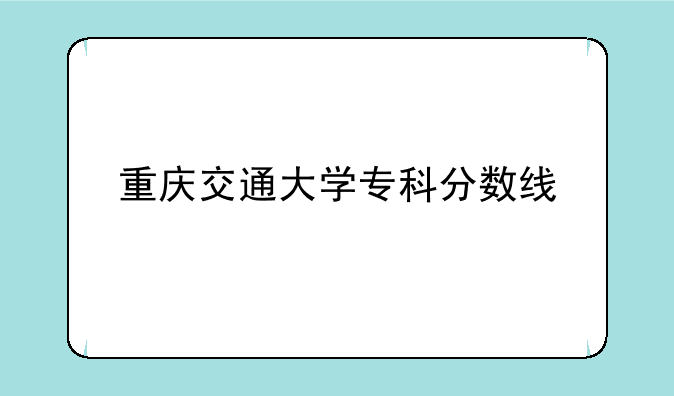 重庆交通大学专科分数线