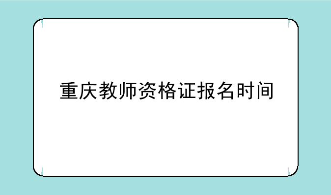 重庆教师资格证报名时间
