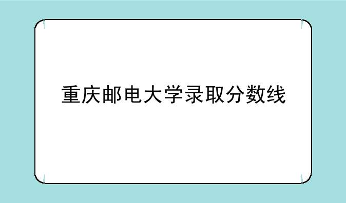 重庆邮电大学录取分数线