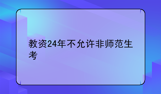 教资24年不允许非师范生考