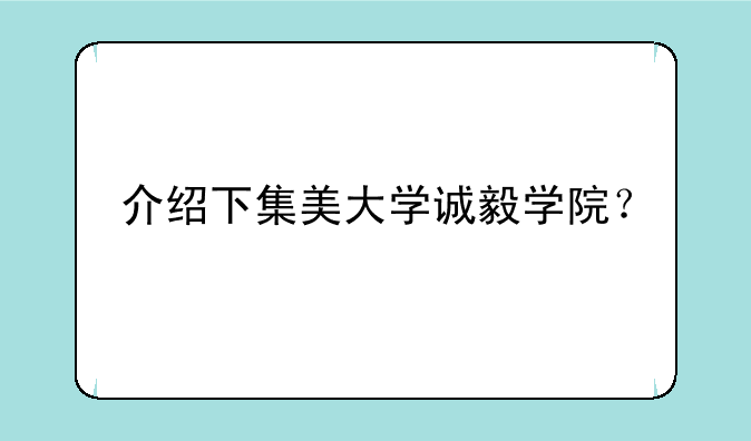 介绍下集美大学诚毅学院？