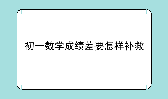 初一数学成绩差要怎样补救