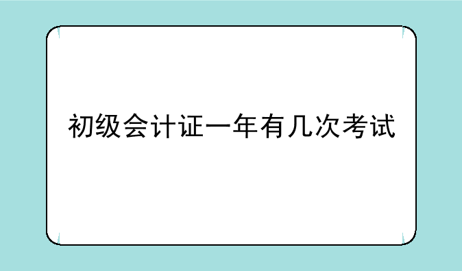 初级会计证一年有几次考试