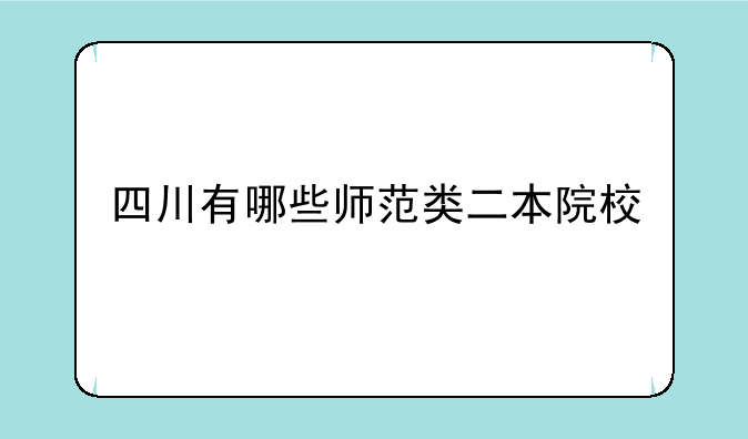 四川有哪些师范类二本院校