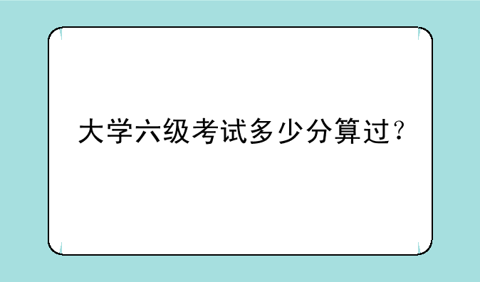 大学六级考试多少分算过？