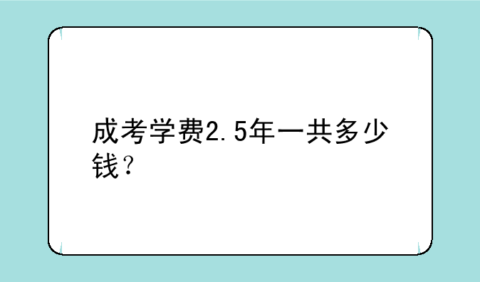 成考学费2.5年一共多少钱？