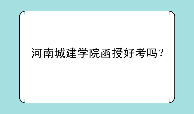 河南城建学院函授好考吗？