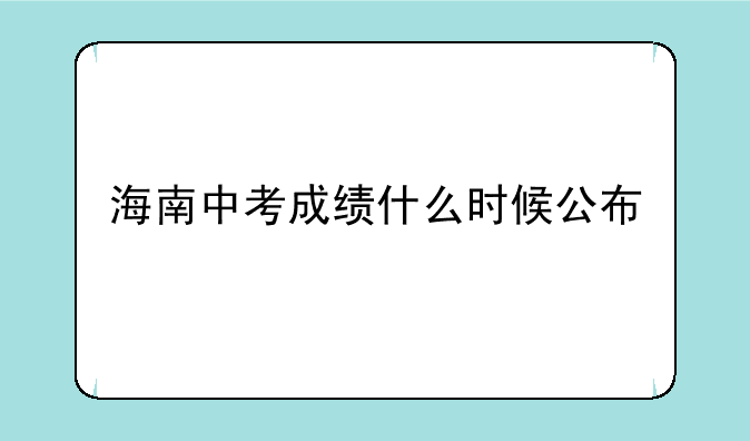 海南中考成绩什么时候公布