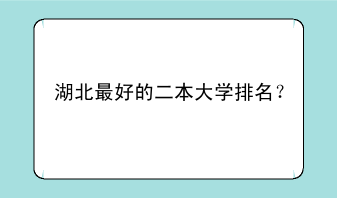 湖北最好的二本大学排名？