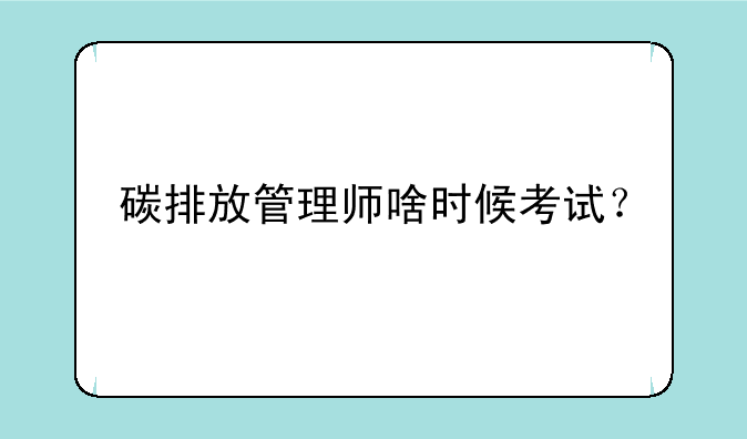 碳排放管理师啥时候考试？