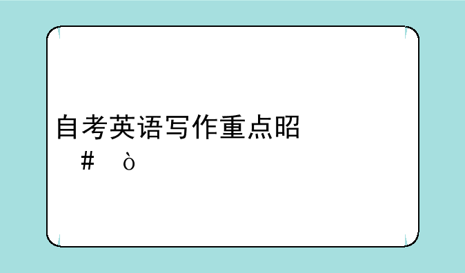 自考英语写作重点是什么？