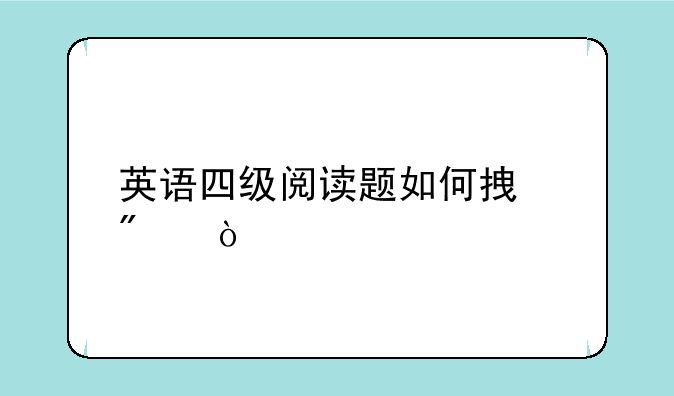 英语四级阅读题如何拿分？