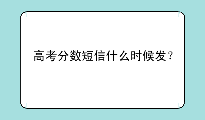 高考分数短信什么时候发？