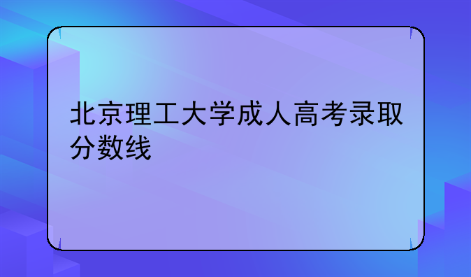 北京理工大学成人高考录取分数线