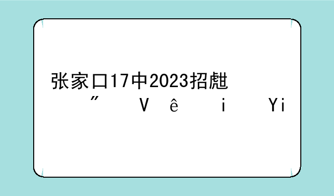 张家口17中2023招生分数线是多少？