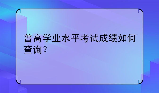 普高学业水平考试成绩如何查询？