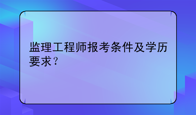 监理工程师报考条件及学历要求？