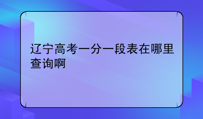 辽宁高考一分一段表在哪里查询啊