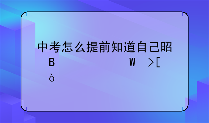中考怎么提前知道自己是否被录取？