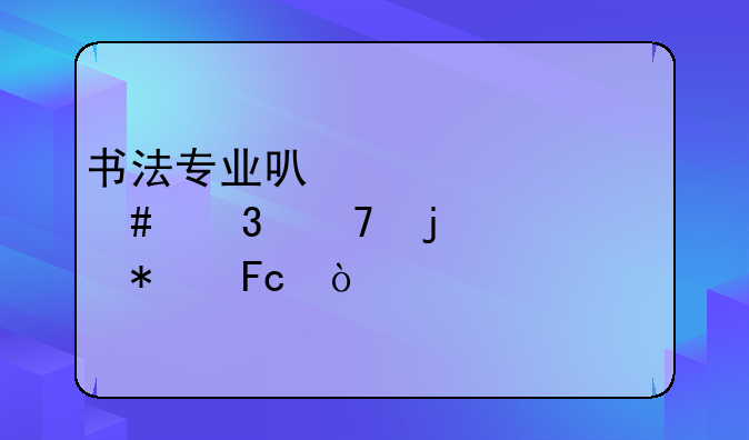 书法专业可以考什么职位的公务员？