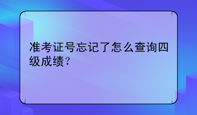 准考证号忘记了怎么查询四级成绩？