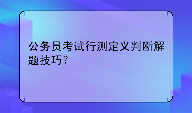 公务员考试行测定义判断解题技巧？