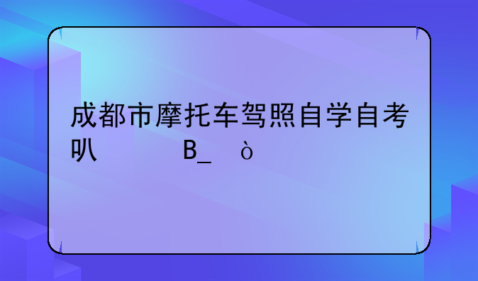 成都市摩托车驾照自学自考可以吗？