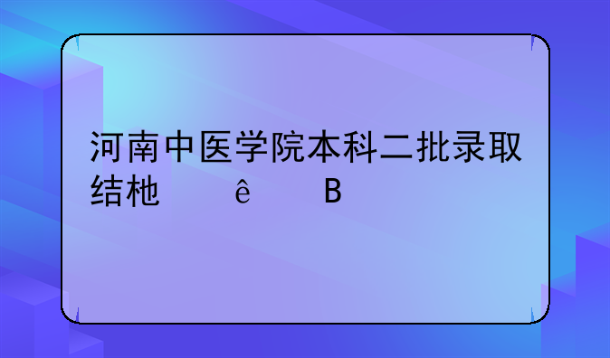 河南中医学院本科二批录取结束了吗