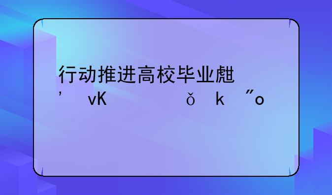 行动推进高校毕业生等青年就业创业