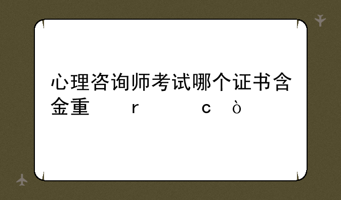 心理咨询师考试哪个证书含金量最高？