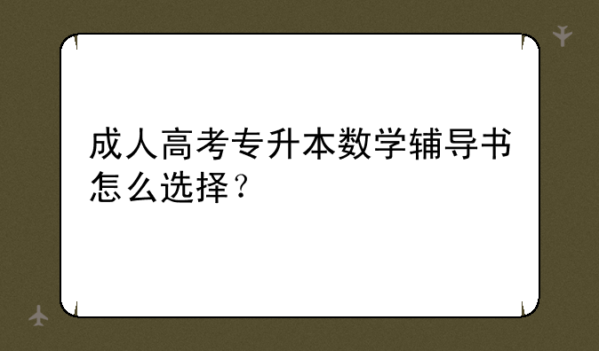 成人高考专升本数学辅导书怎么选择？